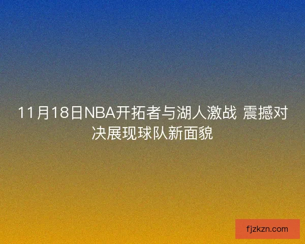 11月18日NBA开拓者与湖人激战 震撼对决展现球队新面貌