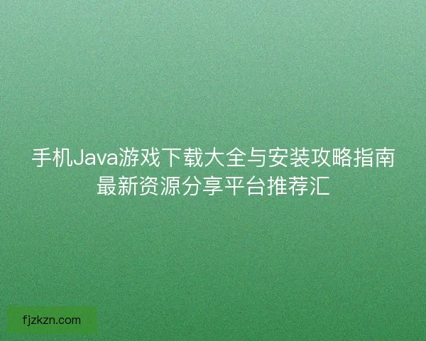 手机Java游戏下载大全与安装攻略指南最新资源分享平台推荐汇